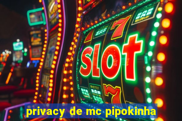 privacy de mc pipokinha